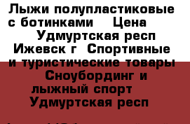 Лыжи полупластиковые с ботинками  › Цена ­ 1 500 - Удмуртская респ., Ижевск г. Спортивные и туристические товары » Сноубординг и лыжный спорт   . Удмуртская респ.